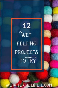 colorful pom poms with text overlay that reads, 12 wet felting projects to try