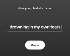 a black and white photo with the words,'drown in my own tears create your playlist a name