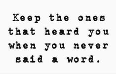 a quote that says keep the ones that heard you when you never said a word