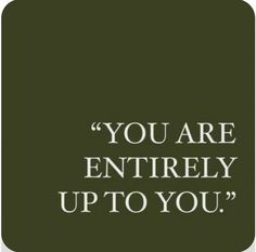 the words you are entirely up to you on a dark green background with white lettering