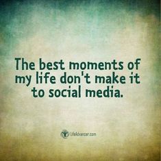 the best moments of my life don't make it to social media