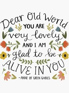 the quote dear old world, you are very lovely and i am glad to be alive in