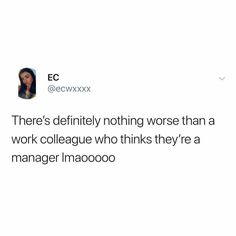 the tweet is being posted to someone on their twitter account, which reads there's definitely nothing worse than a work colleague who thinks they'rea manager imagooo