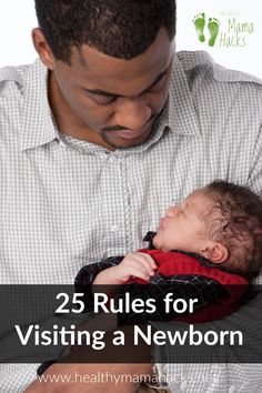 a man holding a baby with the words 25 rules for visiting a newborn