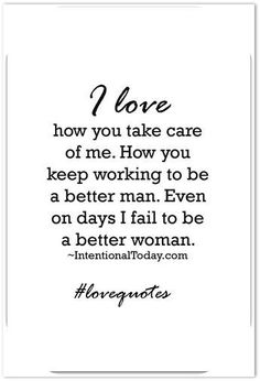 a quote that reads i love how you take care of me, how you keep working to be a better man even on days i fail to be a better woman