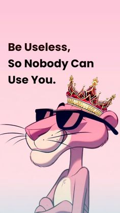 a pink cat wearing sunglasses and a crown on top of it's head with the words be usless, so nobody can use you