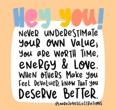 a quote that says hey you never underestimite your own value, you are worth time energy & love when others make you feel