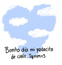 a drawing of clouds in the sky with words below it that read, bonito da mi pedacitto de cielo tamms