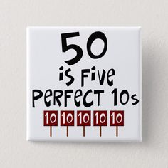 a white square button with the words 50 is five perfect 10's on it