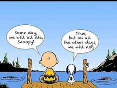 a charlie brown cartoon sitting on top of a dock with two bubbles saying true, we will all die, but on all the other days we will not