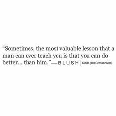 a quote that says sometimes, the most valuable lesson that a man can teach you is that you can do better than him