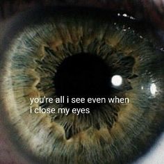 an eye with the words you're all i see even when i close my eyes