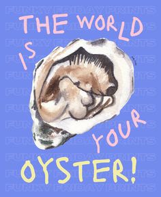 an oyster with the words,'the world is your oyster '