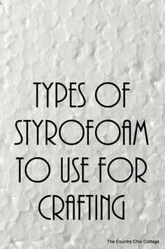 the words types of styrofoam to use for crafting are in black and white