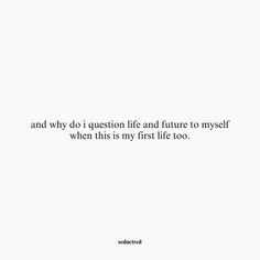 a white background with the words and why d'question life and future to my self when it is my first life too