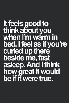 a quote that says it feels good to think about you when i'm warm in bed