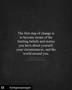 the first step of change is to become aware of the limiting belts and stories you have about yourself, your circumtances, and the world around you