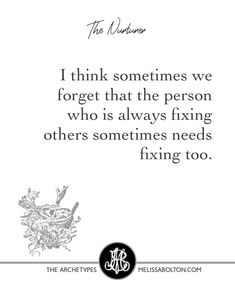 a quote from the author, i think sometimes we forget that the person who is always fixing others needs fixing too