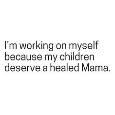 the words i'm working on my self because my children deserves a heated mama