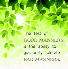 the test of good mannerrs is the ability to graciouslyoteate bad mannerss