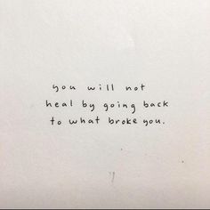 a piece of paper with the words you will not heal by going back to what broke you