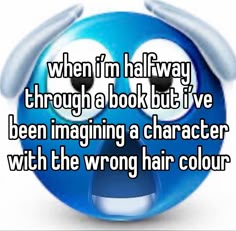 an emo with the caption when i'm halfway through a book but i've been imagiging a character with the wrong hair color