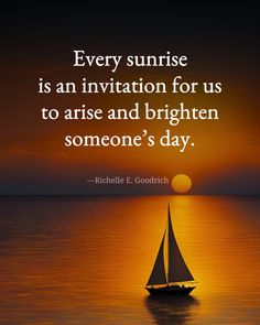 a sailboat floating in the ocean at sunset with a quote about every sunrise is an invitation for us to arrive and brighten someone's day