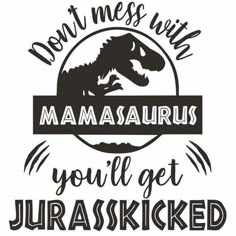 the words don't mess with mamasauruss you'll get jurasked