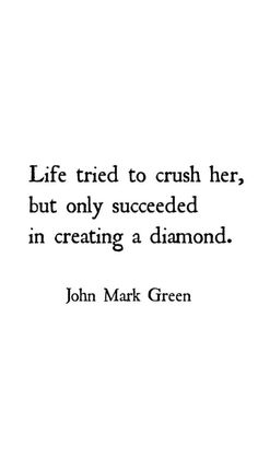 a quote from john mark green about life tried to crush her, but only successful in creating a diamond