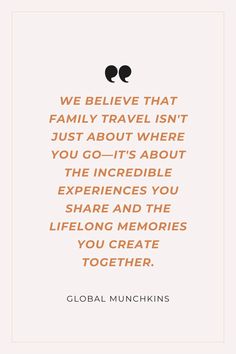 a quote from global munchkins that reads, we believe that family travel isn't just about where you go - it's about