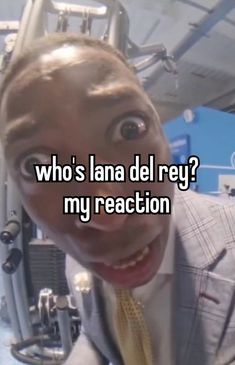 a man wearing a suit and tie with the words who's lana del ray? my reaction