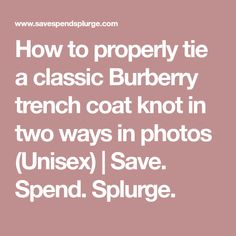 How to properly tie a classic Burberry trench coat knot in two ways in photos (Unisex) | Save. Spend. Splurge. Trench Coats, Minimalist Outfit, Trench Coat