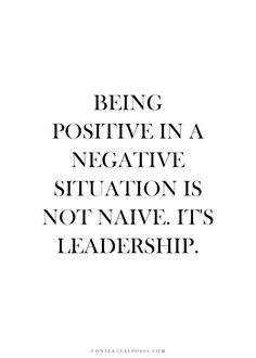 the quote being positive in a negative situation is not native it's leadership