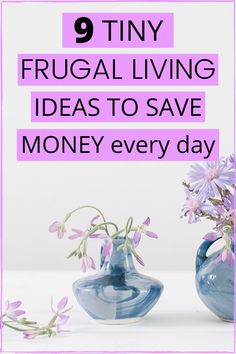 two blue vases with flowers in them and the words 9 tiny frugal living ideas to save money every day