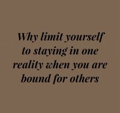 a quote that reads, why limit yourself to staying in one reality when you are bound for