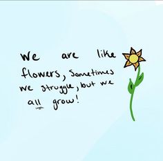 a drawing of a flower with the words we are like flowers sometimes we struggle but we all grow