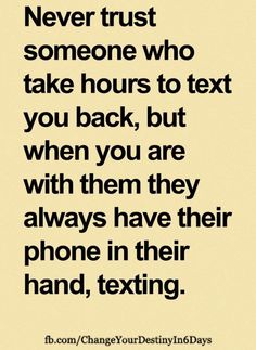 a quote that reads never trust someone who take hours to text you back, but when you