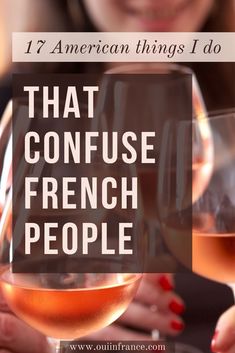 two women holding wine glasses with the words, 17 american things i do that confuse french people