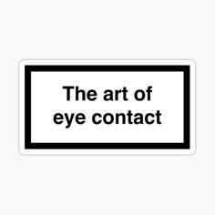 a sign that says the art of eye contact sticker on a white background with black lettering