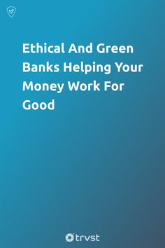 the cover of an ebook with text that reads, ethical and green banks helping your money work for good