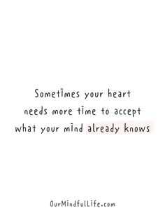 someones heart needs more time to accept what your mind already knows