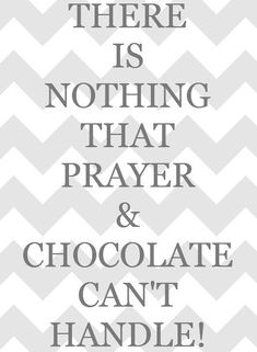 there is nothing that prayer and chocolate can't handle, with the words on it