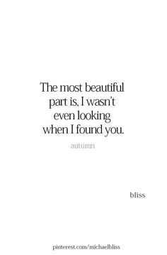 the most beautiful part is, i was not even looking when i found you - bliss