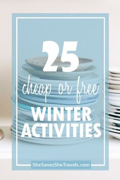 the words 25 cheap or free winter activities are in front of stacks of plates and cups