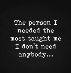 the person i needed the most taught me i don't need any anybody quote