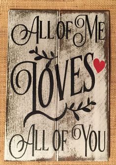 a wooden sign that says, all of me loves you