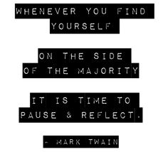 some type of black and white text with the words, whenever you find yourself on the side of the majority it is time to pause & reflect