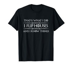 that's what i do i flip houses and i know things t - shirt