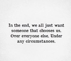 a quote on the end of a piece of paper that says in the end, we all just want someone that chooses us over everyone else under any circumstancestances