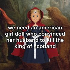 a doll with a red cape standing in front of a painting that says, we need an american girl doll who convined her husband to kill the king of scotland